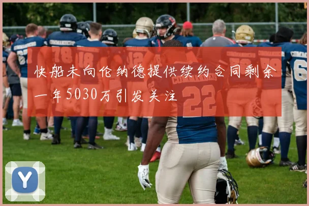 快船未向伦纳德提供续约合同剩余一年5030万引发关注