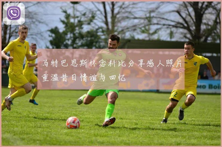 马特巴恩斯怀念科比分享感人照片重温昔日情谊与回忆