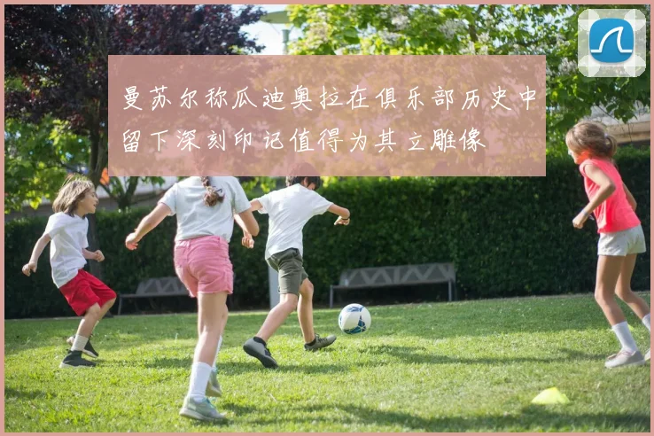 曼苏尔称瓜迪奥拉在俱乐部历史中留下深刻印记值得为其立雕像