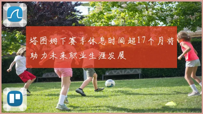塔图姆下赛季休息时间超17个月将助力未来职业生涯发展