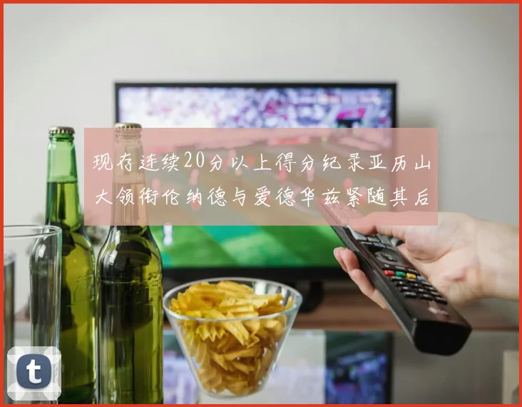 现存连续20分以上得分纪录亚历山大领衔伦纳德与爱德华兹紧随其后