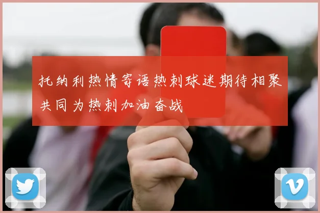 托纳利热情寄语热刺球迷期待相聚共同为热刺加油奋战