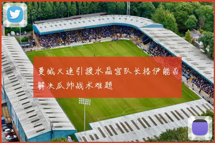曼城火速引援水晶宫队长格伊能否解决瓜帅战术难题