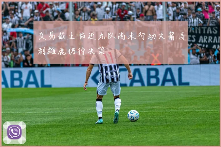交易截止临近九队尚未行动火箭马刺雄鹿仍待决策