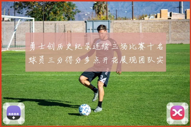 勇士创历史纪录连续三场比赛十名球员三分得分多点开花展现团队实力