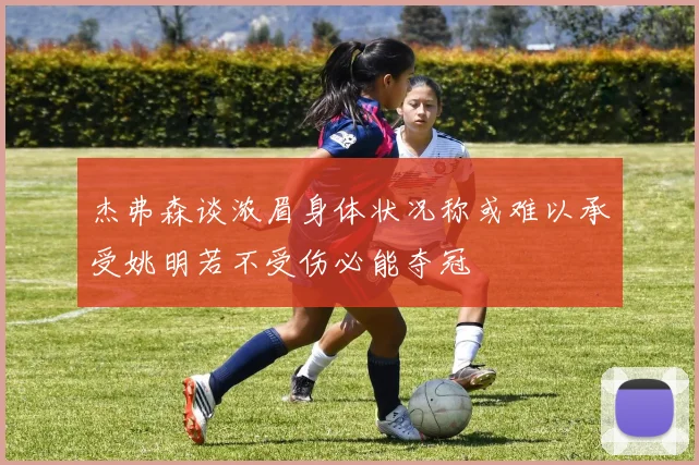 杰弗森谈浓眉身体状况称或难以承受姚明若不受伤必能夺冠