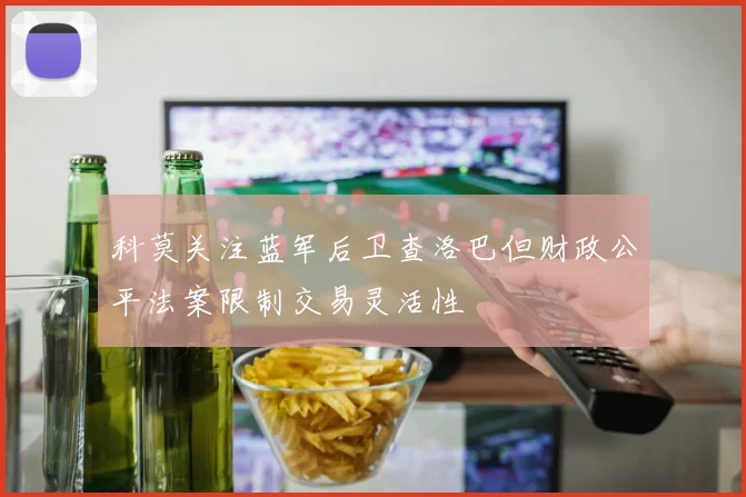 科莫关注蓝军后卫查洛巴但财政公平法案限制交易灵活性