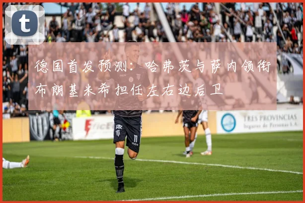 德国首发预测：哈弗茨与萨内领衔布朗基米希担任左右边后卫